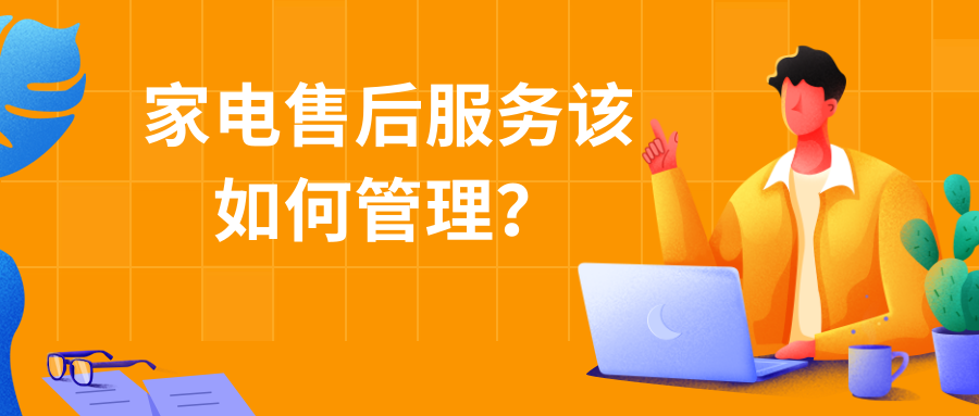 作为厂家或售后服务商，家电售后服务到底该如何管理？
